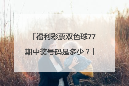 福利彩票双色球77期中奖号码是多少？