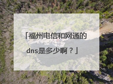 福州电信和网通的dns是多少啊？