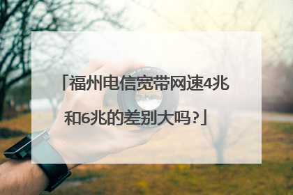 福州电信宽带网速4兆和6兆的差别大吗?