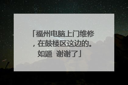福州电脑上门维修,在鼓楼区这边的。如题 谢谢了