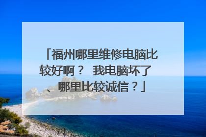 福州哪里维修电脑比较好啊？ 我电脑坏了、哪里比较诚信？