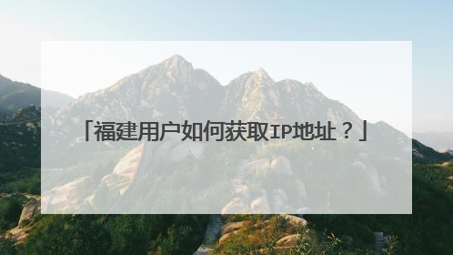 福建用户如何获取IP地址？