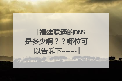 福建联通的DNS是多少啊??哪位可以告诉下~~~~