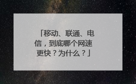 移动、联通、电信,到底哪个网速更快?为什么?