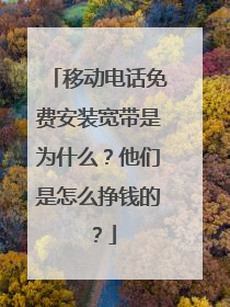 移动电话免费安装宽带是为什么?他们是怎么挣钱的?
