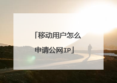 移动用户怎么申请公网IP