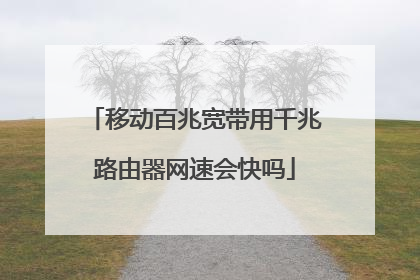 移动百兆宽带用千兆路由器网速会快吗