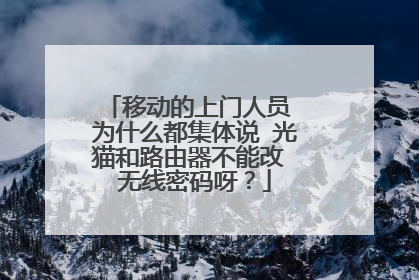 移动的上门人员 为什么都集体说 光猫和路由器不能改 无线密码呀?