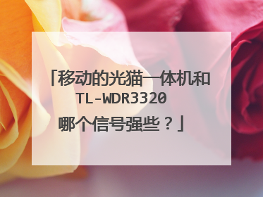 移动的光猫一体机和TL-WDR3320哪个信号强些？