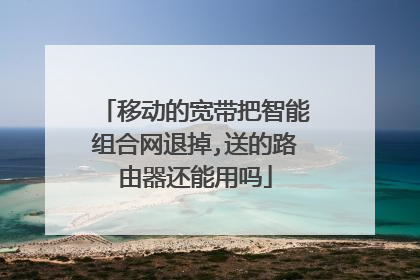 移动的宽带把智能组合网退掉,送的路由器还能用吗