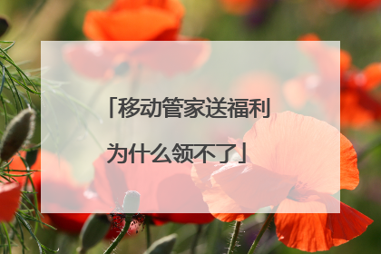 移动管家送福利为什么领不了