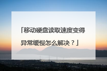 移动硬盘读取速度变得异常缓慢怎么解决?