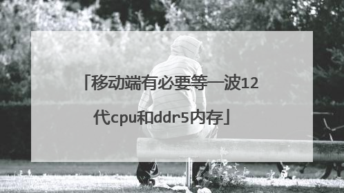 移动端有必要等一波12代cpu和ddr5内存
