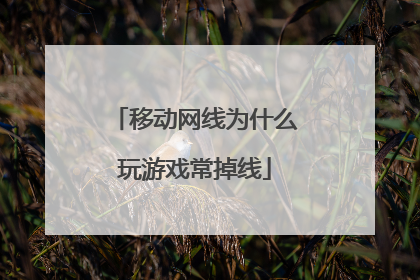 移动网线为什么玩游戏常掉线