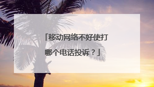 移动网络不好使打哪个电话投诉?