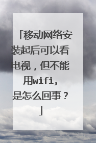 移动网络安装起后可以看电视，但不能用wifi,是怎么回事？