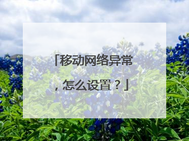 移动网络异常,怎么设置?