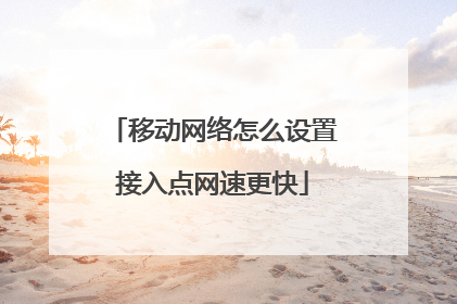 移动网络怎么设置接入点网速更快