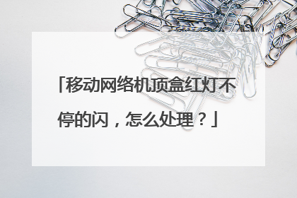 移动网络机顶盒红灯不停的闪，怎么处理？