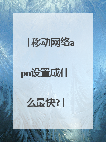 移动网络apn设置成什么最快?