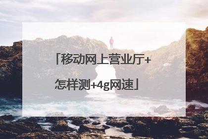 移动网上营业厅+怎样测+4g网速