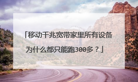 移动千兆宽带家里所有设备为什么都只能跑300多?