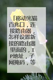 移动光猫百兆口,连接路由器,怎样设置新接的路由器里面的,IP地址,子网掩码,等等,看图?