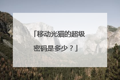 移动光猫的超级密码是多少？