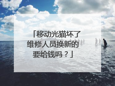 移动光猫坏了维修人员换新的要给钱吗？