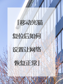 移动光猫复位后如何设置让网络恢复正常