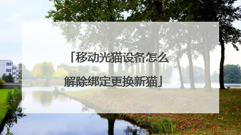 移动光猫设备怎么解除绑定更换新猫