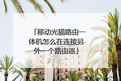 移动光猫路由一体机怎么在连接另外一个路由器