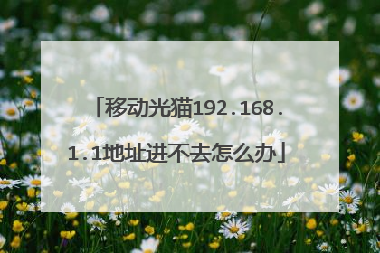 移动光猫192.168.1.1地址进不去怎么办