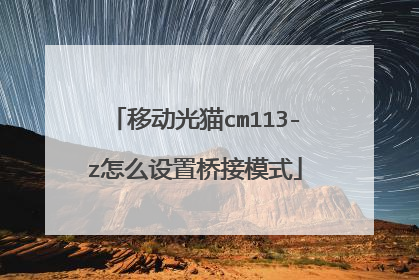 移动光猫cm113-z怎么设置桥接模式