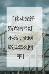移动光纤猫光信号灯不亮，无网络是怎么回事