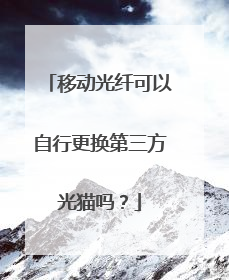 移动光纤可以自行更换第三方光猫吗?