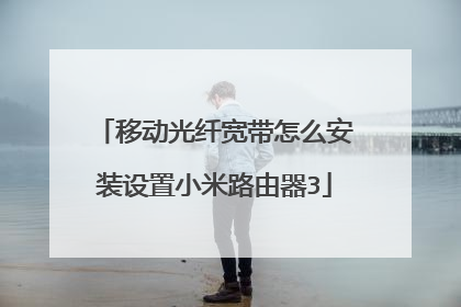 移动光纤宽带怎么安装设置小米路由器3