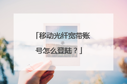 移动光纤宽带账号怎么登陆?