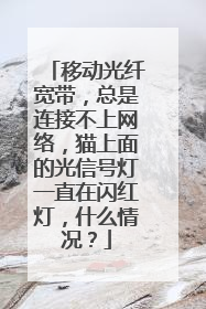 移动光纤宽带,总是连接不上网络,猫上面的光信号灯一直在闪红灯,什么情况?