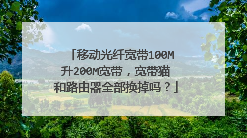 移动光纤宽带100M升200M宽带,宽带猫和路由器全部换掉吗?
