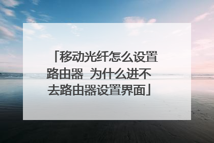 移动光纤怎么设置路由器 为什么进不去路由器设置界面