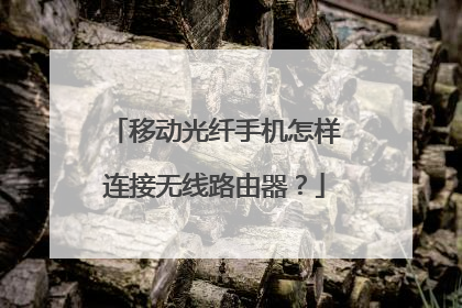 移动光纤手机怎样连接无线路由器？