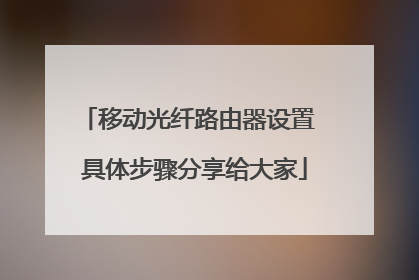移动光纤路由器设置 具体步骤分享给大家