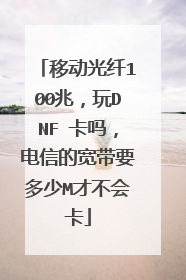 移动光纤100兆，玩DNF 卡吗，电信的宽带要多少M才不会卡