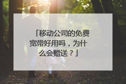 移动公司的免费宽带好用吗，为什么会赠送？