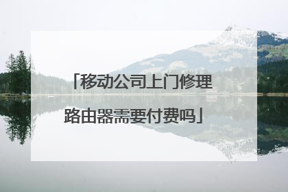 移动公司上门修理路由器需要付费吗