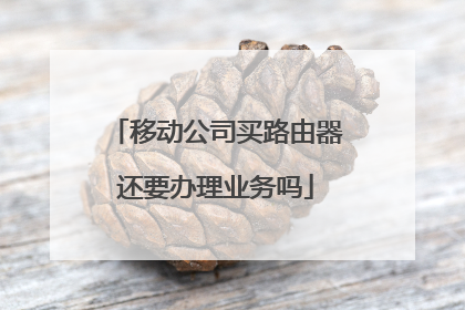 移动公司买路由器还要办理业务吗