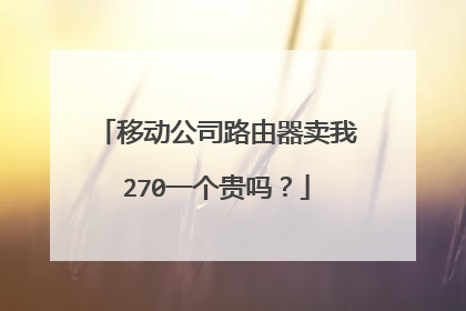 移动公司路由器卖我270一个贵吗？