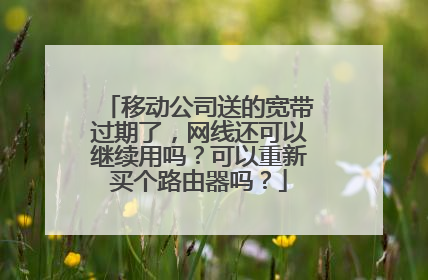 移动公司送的宽带过期了，网线还可以继续用吗？可以重新买个路由器吗？