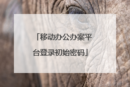 移动办公办案平台登录初始密码